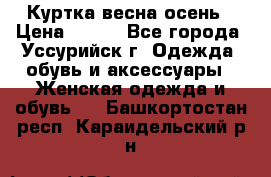 Куртка весна осень › Цена ­ 500 - Все города, Уссурийск г. Одежда, обувь и аксессуары » Женская одежда и обувь   . Башкортостан респ.,Караидельский р-н